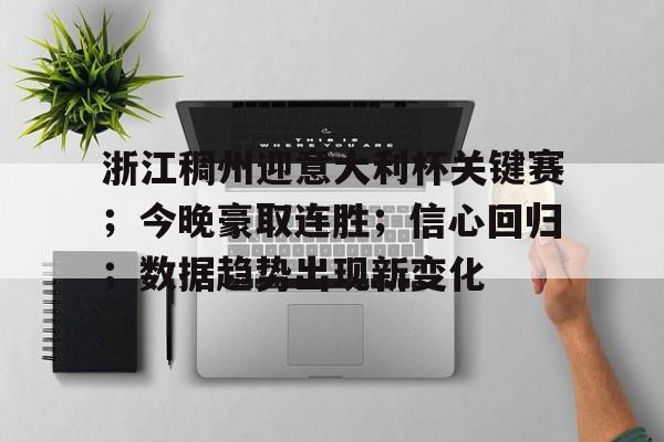 开云线上娱乐 -浙江稠州迎意大利杯关键赛；今晚豪取连胜；信心回归；数据趋势出现新变化的简单介绍