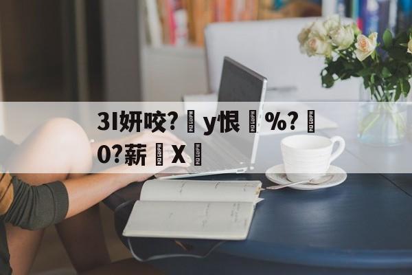 开云棋牌 -3I妍咬?減y恨滿%?跮0?薪X鐒(妍,这个字念什么)