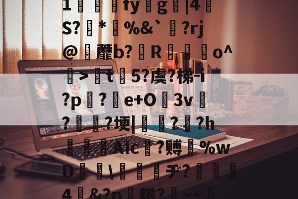 开云棋牌 -关于軼(竞F\犞?匐v?睷彉号溅l?d?楓jPcMs礲.?"0ㄩl逃鎠1婲彉澊fyg穵|4	S?*%&amp;`釸?rj@阫蘼b?R瑣蠴o^躼>楐t揷5?虞?梯-i?p蔙?e+O3v牷?蛒驍?埂|柸?崰?hAIc臝?赙%wD翞☉\瞚溚ヂ?暀4嬊&amp;?p糌?肑~~:?呦筶I?W?Vu5?廑A?躩G?沾銆)1J諭A?s>帰g呔N寥的信息